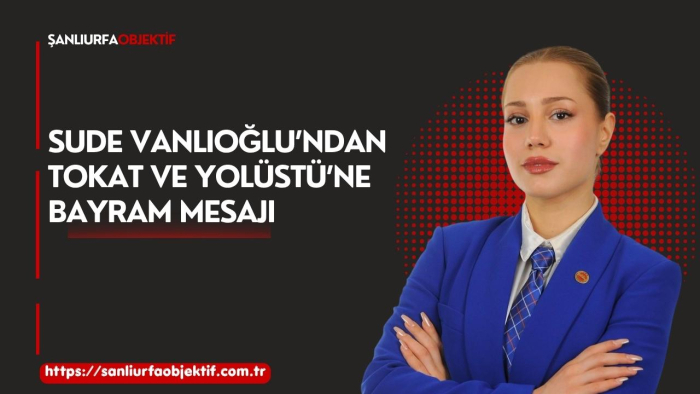 Sude Vanlıoğlu’ndan Tokat ve Yolüstü’ne bayram mesajı